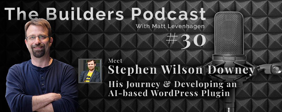 The Builders episode 30 header joined by Stephen Wilson Downey with the topic if his journey & developing an Ai-based WordPress plugin.