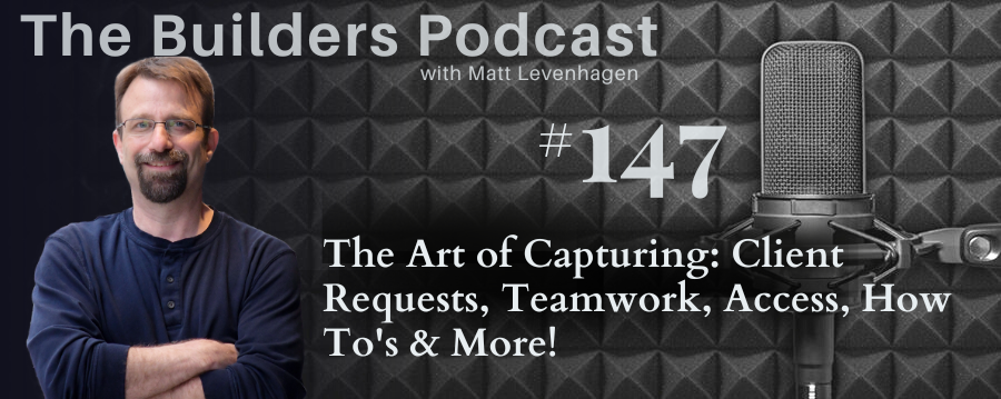 The Builders episode 147 header with topic about The art of capturing: Client requests, teamwork, access, how to's & more