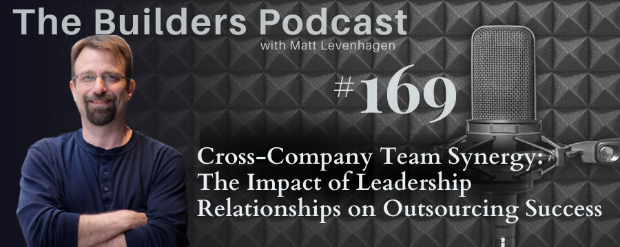 The Builders episode 169 header with topic about Cross-Company Team Synergy: The impact of Leadership relationships on outsourcing success