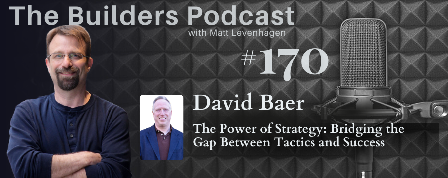 The Builders episode 170 header joined by David Baer with a topic about The Power of Strategy: Bridging the Gap between tactics and success