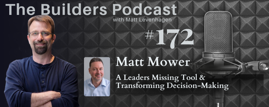 The Builders episode 172 header joined by Matt Mower with a topic about a leaders missing tool & transforming decision-making